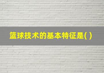 篮球技术的基本特征是( )